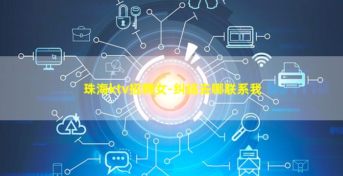 珠海ktv招聘女-纠结去哪联系我