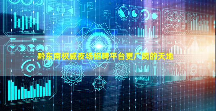 黔东南权威夜场招聘平台更广阔的天地